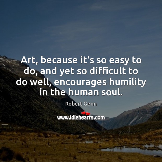 Art, because it’s so easy to do, and yet so difficult to Humility Quotes Image