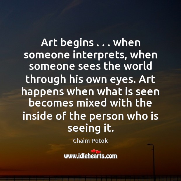 Art begins . . . when someone interprets, when someone sees the world through his Chaim Potok Picture Quote