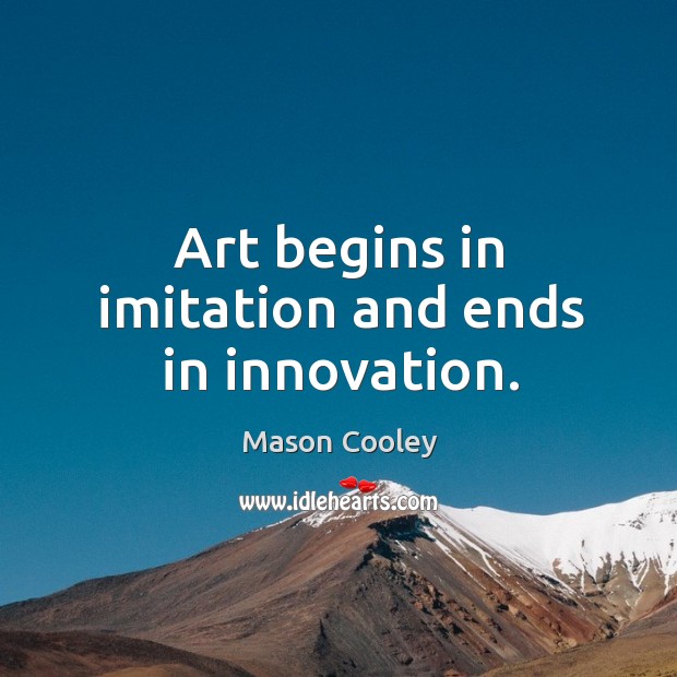 Art begins in imitation and ends in innovation. Mason Cooley Picture Quote