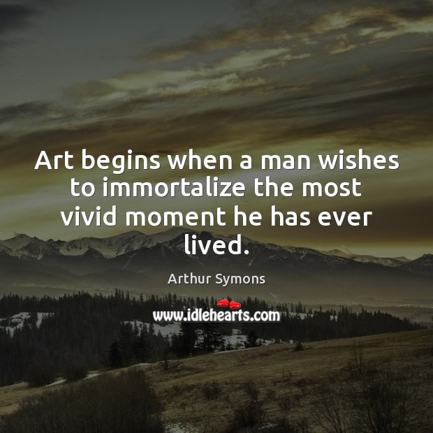 Art begins when a man wishes to immortalize the most vivid moment he has ever lived. Image