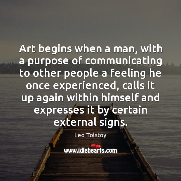 Art begins when a man, with a purpose of communicating to other 