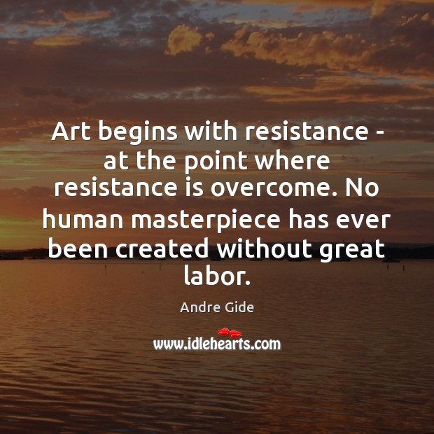 Art begins with resistance – at the point where resistance is overcome. Andre Gide Picture Quote