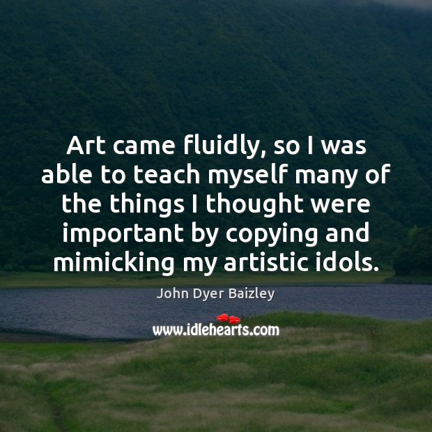 Art came fluidly, so I was able to teach myself many of John Dyer Baizley Picture Quote