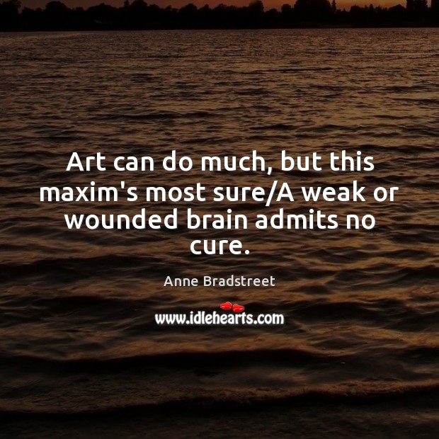 Art can do much, but this maxim’s most sure/A weak or wounded brain admits no cure. Image