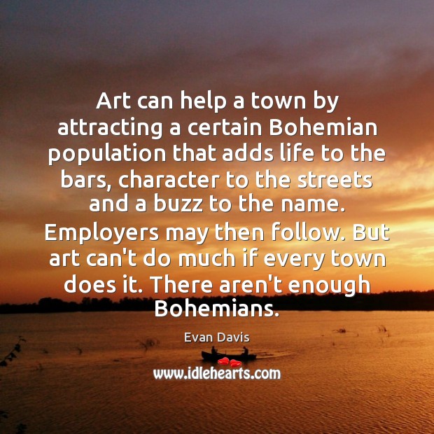 Art can help a town by attracting a certain Bohemian population that Evan Davis Picture Quote