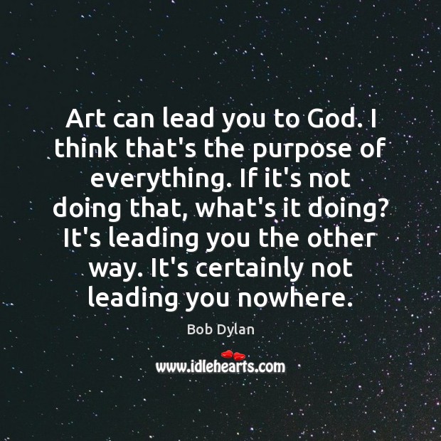 Art can lead you to God. I think that’s the purpose of Bob Dylan Picture Quote