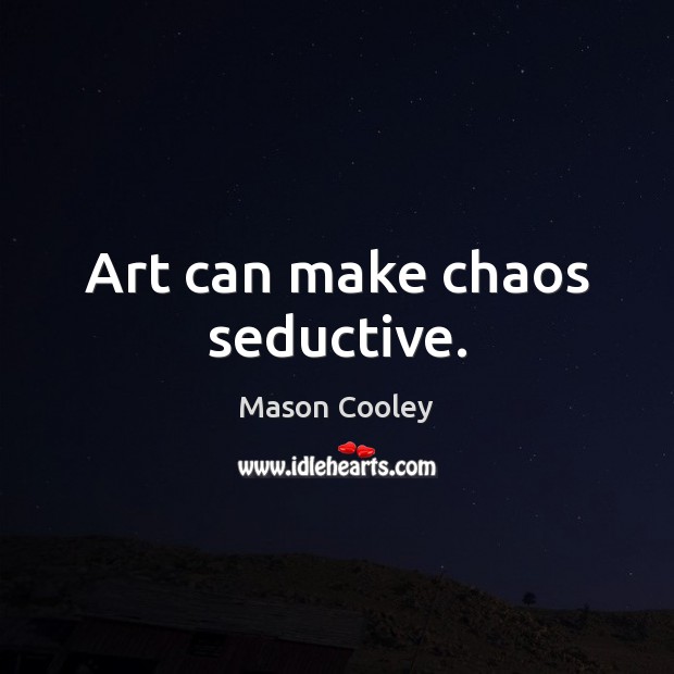 Art can make chaos seductive. Mason Cooley Picture Quote