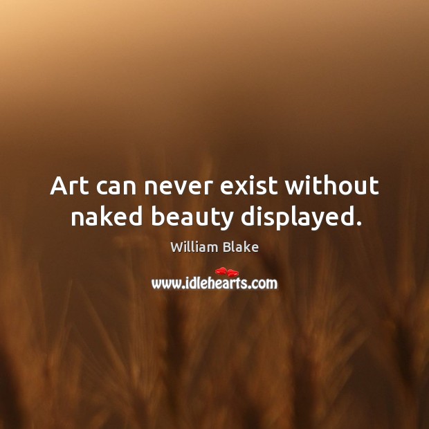 Art can never exist without naked beauty displayed. William Blake Picture Quote