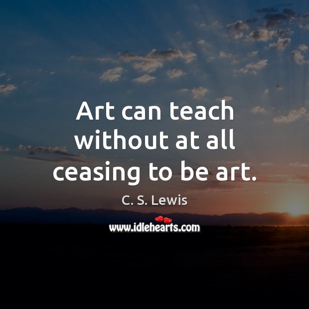 Art can teach without at all ceasing to be art. Image
