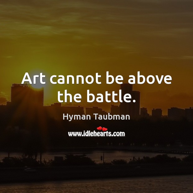 Art cannot be above the battle. Image
