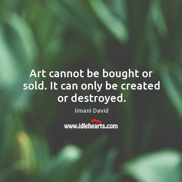 Art cannot be bought or sold. It can only be created or destroyed. Image