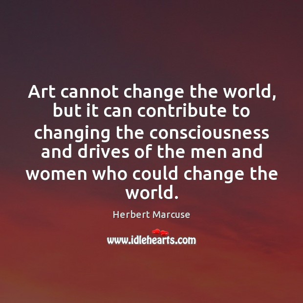Art cannot change the world, but it can contribute to changing the Herbert Marcuse Picture Quote