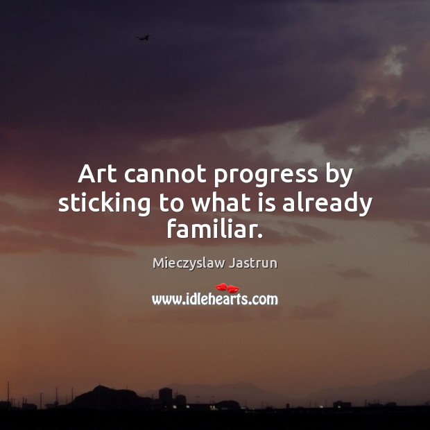 Art cannot progress by sticking to what is already familiar. Image