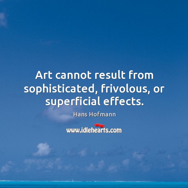Art cannot result from sophisticated, frivolous, or superficial effects. Image