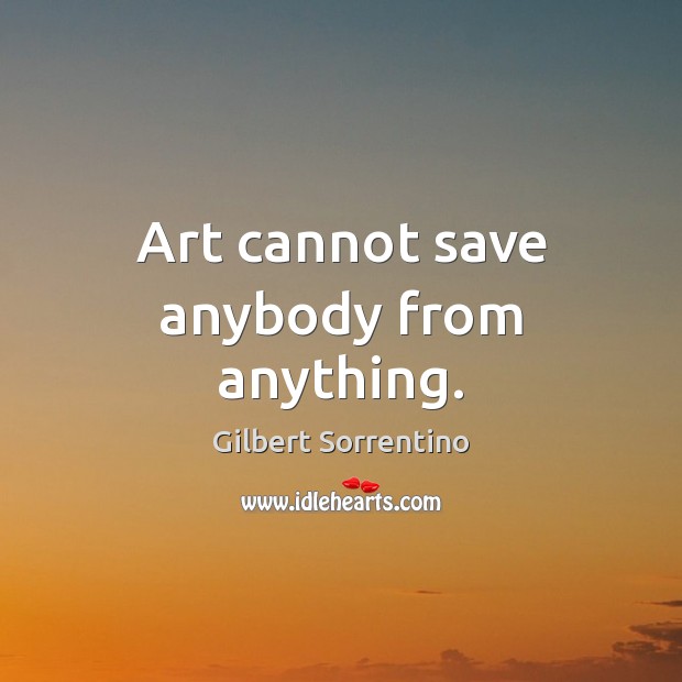 Art cannot save anybody from anything. Gilbert Sorrentino Picture Quote