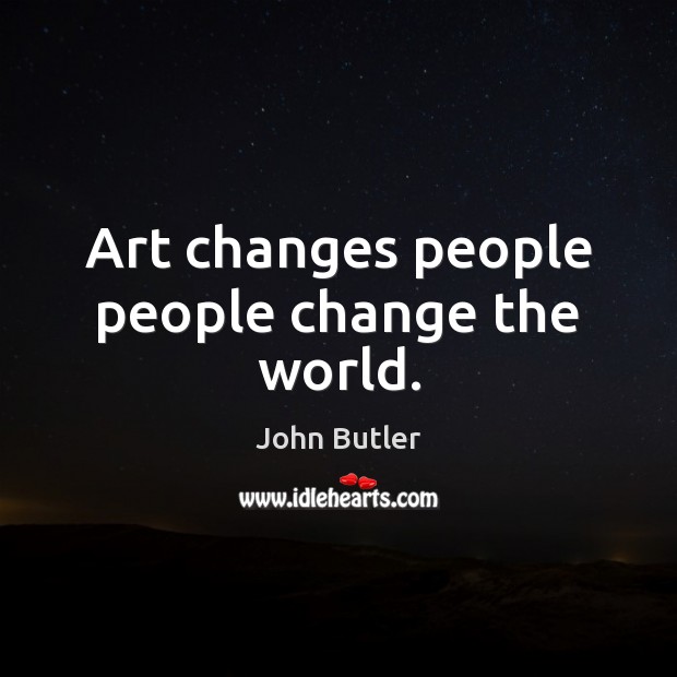 Art changes people people change the world. John Butler Picture Quote
