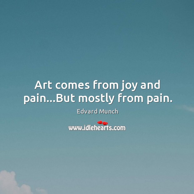 Art comes from joy and pain…But mostly from pain. Edvard Munch Picture Quote