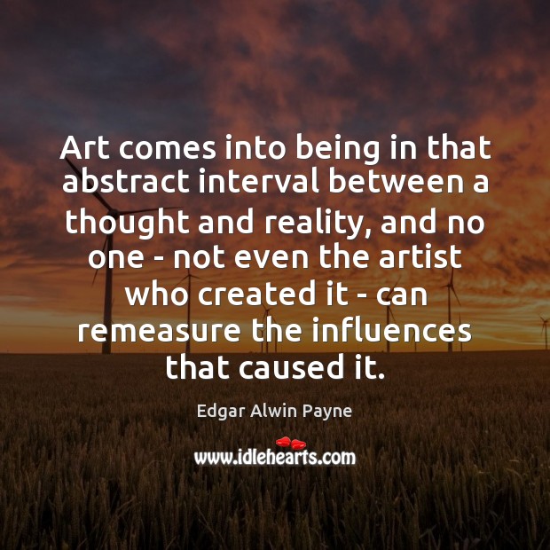 Art comes into being in that abstract interval between a thought and Edgar Alwin Payne Picture Quote