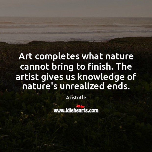 Art completes what nature cannot bring to finish. The artist gives us Aristotle Picture Quote