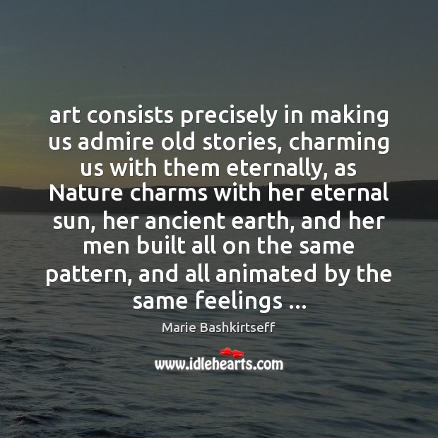 Art consists precisely in making us admire old stories, charming us with 