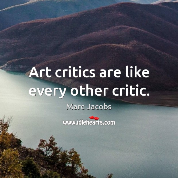 Art critics are like every other critic. Marc Jacobs Picture Quote