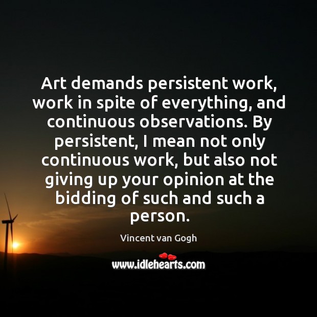 Art demands persistent work, work in spite of everything, and continuous observations. Vincent van Gogh Picture Quote