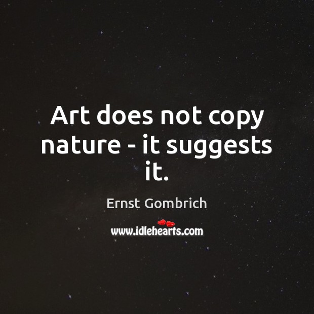 Art does not copy nature – it suggests it. Ernst Gombrich Picture Quote