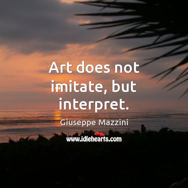 Art does not imitate, but interpret. Giuseppe Mazzini Picture Quote