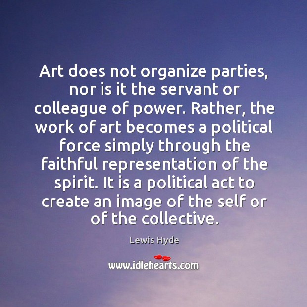 Art does not organize parties, nor is it the servant or colleague Lewis Hyde Picture Quote