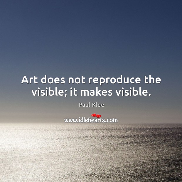 Art does not reproduce the visible; it makes visible. Paul Klee Picture Quote