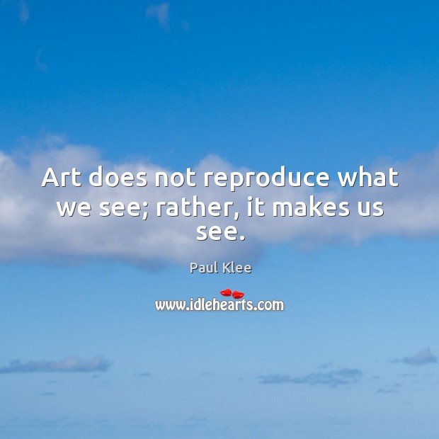 Art does not reproduce what we see; rather, it makes us see. Paul Klee Picture Quote