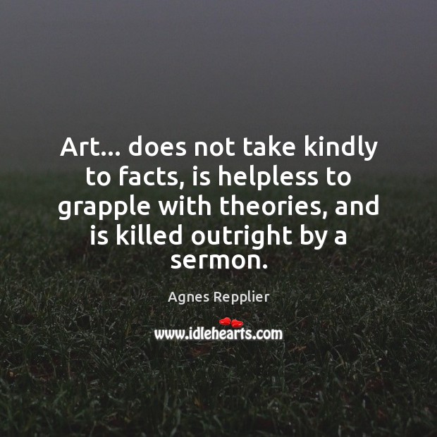 Art… does not take kindly to facts, is helpless to grapple with Agnes Repplier Picture Quote
