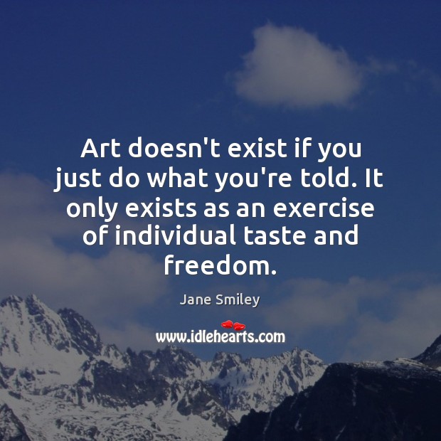Art doesn’t exist if you just do what you’re told. It only Jane Smiley Picture Quote