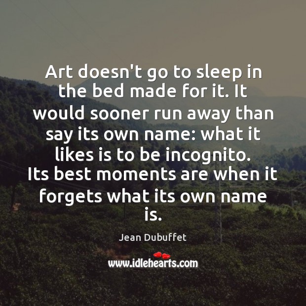 Art doesn’t go to sleep in the bed made for it. It Jean Dubuffet Picture Quote