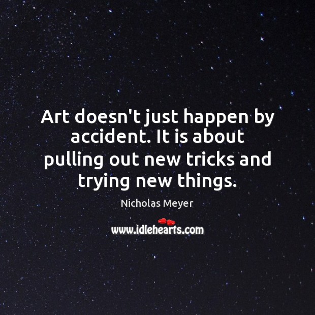 Art doesn’t just happen by accident. It is about pulling out new Nicholas Meyer Picture Quote