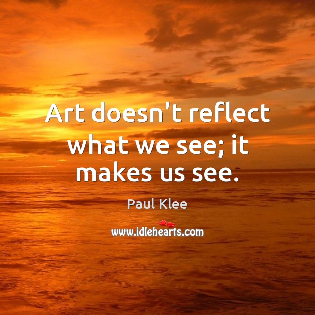 Art doesn’t reflect what we see; it makes us see. Image