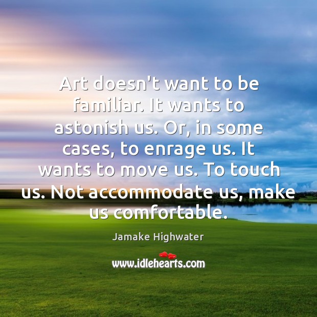 Art doesn’t want to be familiar. It wants to astonish us. Or, Jamake Highwater Picture Quote