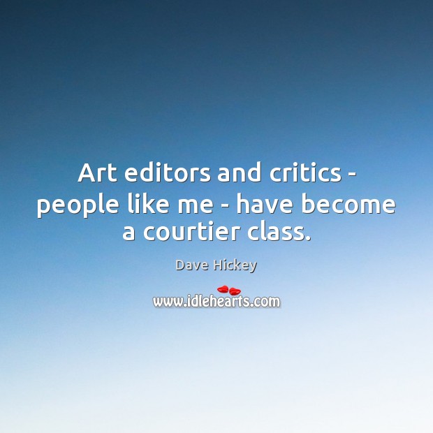 Art editors and critics – people like me – have become a courtier class. Dave Hickey Picture Quote