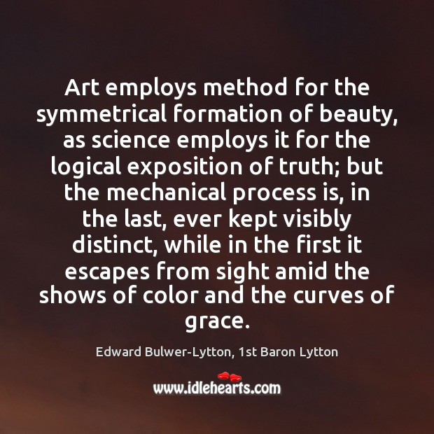 Art employs method for the symmetrical formation of beauty, as science employs Edward Bulwer-Lytton, 1st Baron Lytton Picture Quote