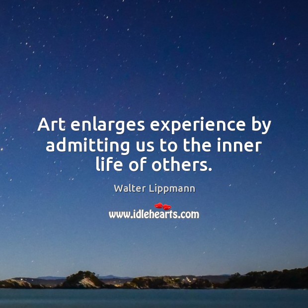 Art enlarges experience by admitting us to the inner life of others. Image