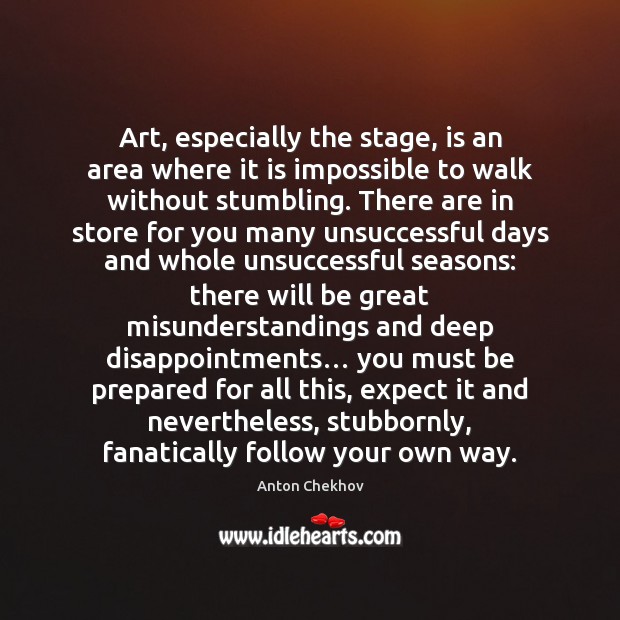 Art, especially the stage, is an area where it is impossible to Anton Chekhov Picture Quote