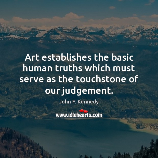 Art establishes the basic human truths which must serve as the touchstone John F. Kennedy Picture Quote