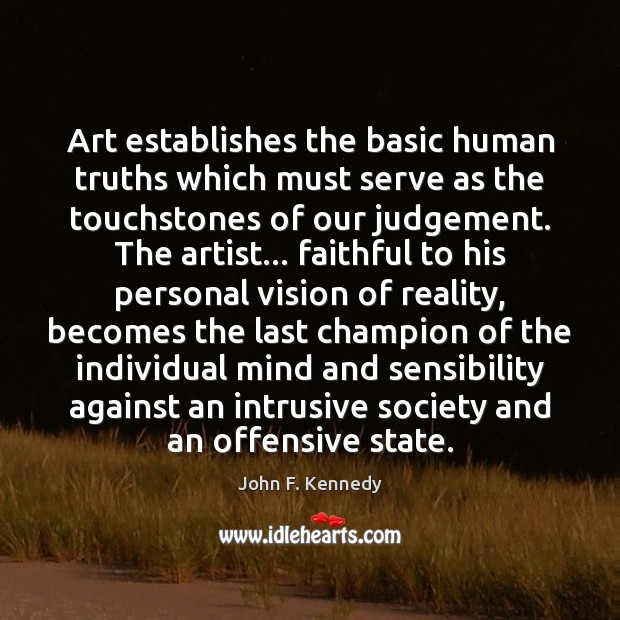 Art establishes the basic human truths which must serve as the touchstones John F. Kennedy Picture Quote