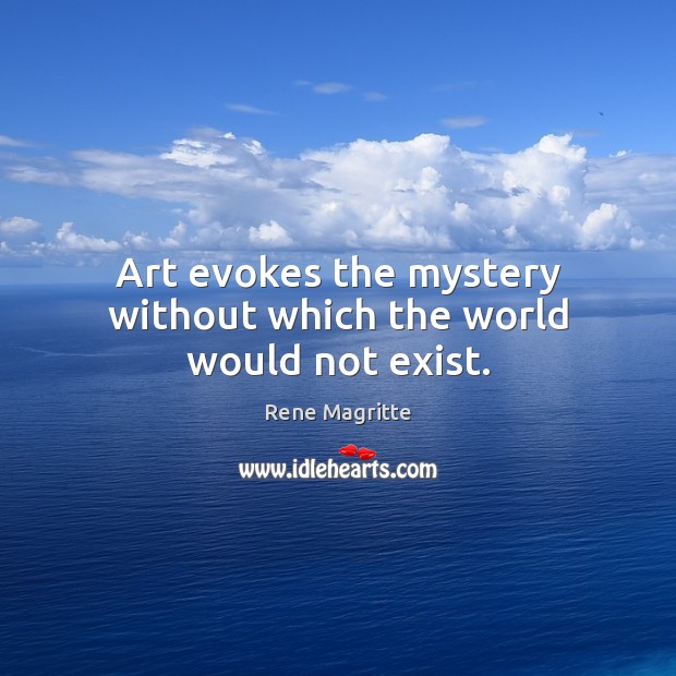 Art evokes the mystery without which the world would not exist. Image