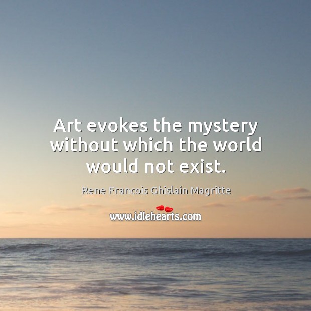 Art evokes the mystery without which the world would not exist. Rene Francois Ghislain Magritte Picture Quote