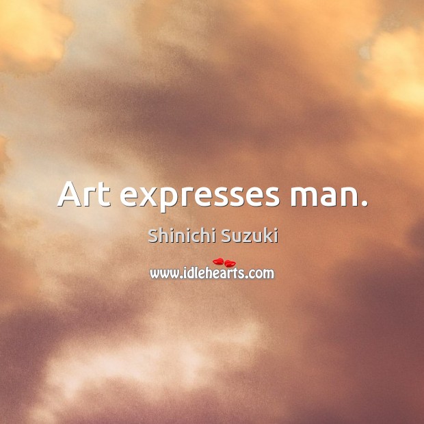 Art expresses man. Shinichi Suzuki Picture Quote