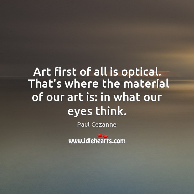 Art first of all is optical.  That’s where the material of our Paul Cezanne Picture Quote