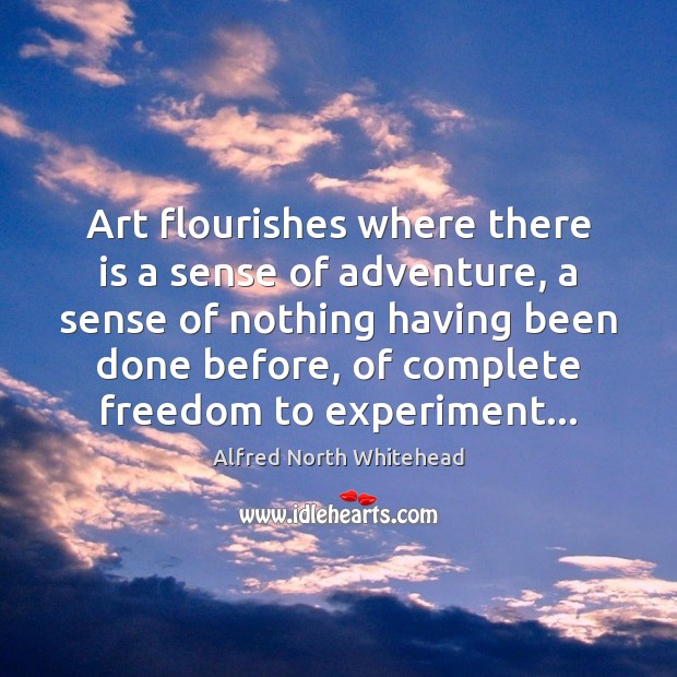 Art flourishes where there is a sense of adventure, a sense of Alfred North Whitehead Picture Quote