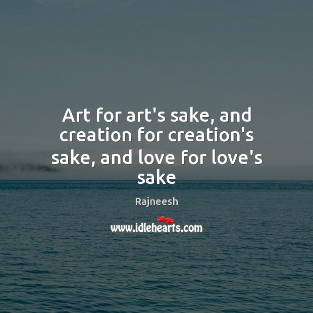Art for art’s sake, and creation for creation’s sake, and love for love’s sake Rajneesh Picture Quote