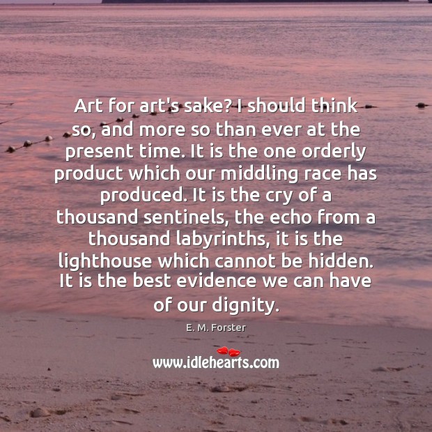 Art for art’s sake? I should think so, and more so than E. M. Forster Picture Quote